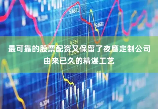 最可靠的股票配资又保留了夜鹰定制公司由来已久的精湛工艺