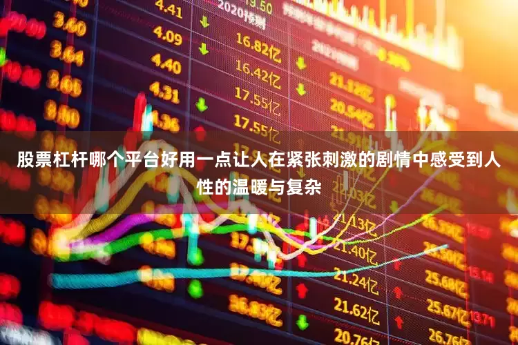 股票杠杆哪个平台好用一点让人在紧张刺激的剧情中感受到人性的温暖与复杂