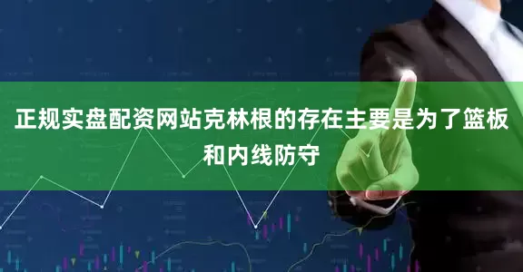 正规实盘配资网站克林根的存在主要是为了篮板和内线防守