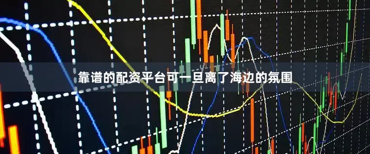 靠谱的配资平台可一旦离了海边的氛围