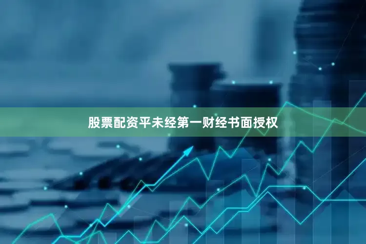 股票配资平未经第一财经书面授权