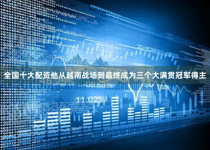 全国十大配资他从越南战场到最终成为三个大满贯冠军得主