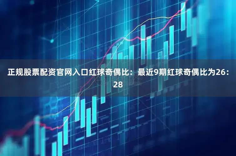 正规股票配资官网入口　　红球奇偶比：最近9期红球奇偶比为26：28