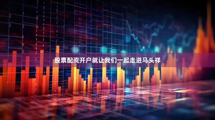 股票配资开户就让我们一起走进马头祥