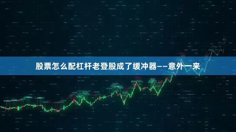 股票怎么配杠杆老登股成了缓冲器——意外一来