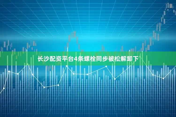 长沙配资平台4条螺栓同步被松解卸下